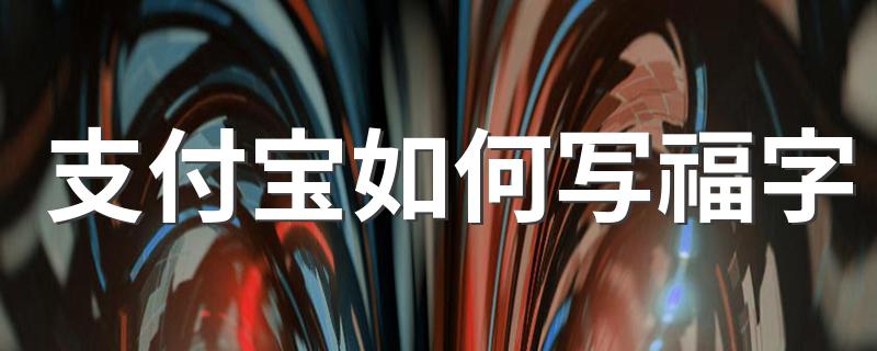 支付宝怎样写福字_支付宝如何写福字
