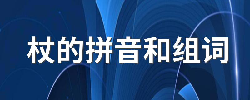 杖的拼音是什么_杖的拼音和组词