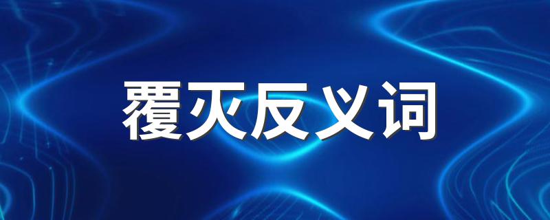 覆灭反义词有什么_覆灭反义词