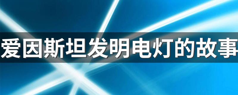 爱因斯坦发明电灯简介_爱因斯坦发明电灯的故事