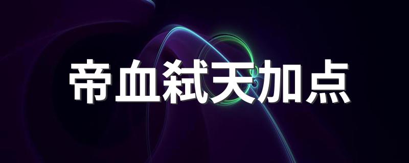 技能主流加点推荐_帝血弑天加点