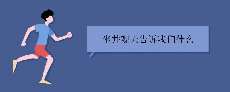 坐井观天告诉我们什么道理