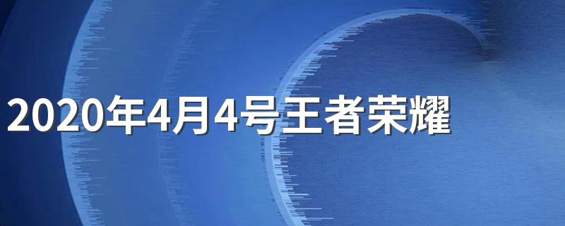 你知道更新到什么时候吗_2020年4月4号王者荣耀更新到什么时候