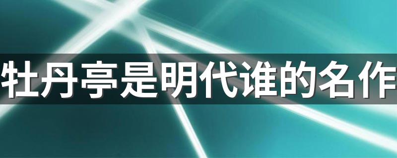 好多人都不知道_牡丹亭是明代谁的名作