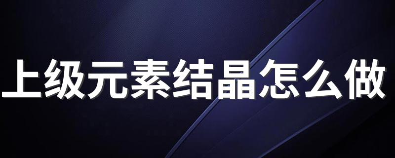 dnf上级元素结晶怎么生产_上级元素结晶怎么做