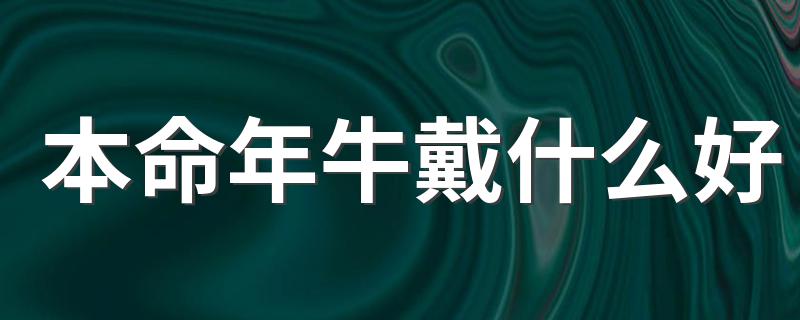 2021年属牛本命年应该佩戴什么饰品_本命年牛戴什么好