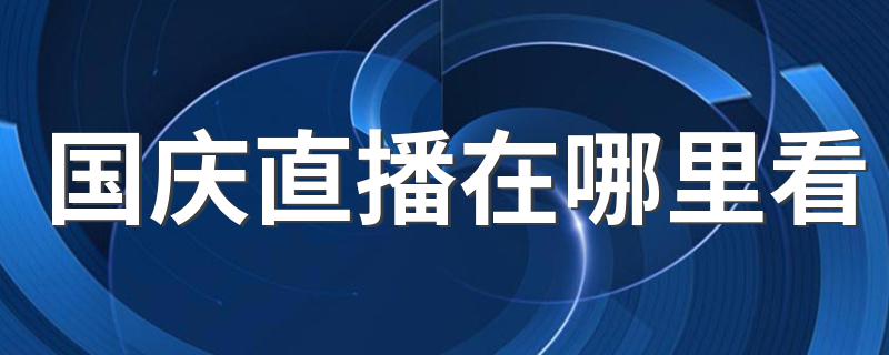 2019国庆70周年大阅兵直播在哪看_国庆直播在哪里看