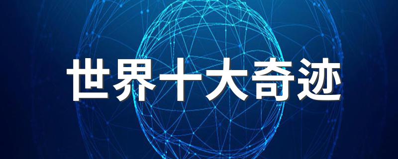 世界十大奇迹有什么_世界十大奇迹