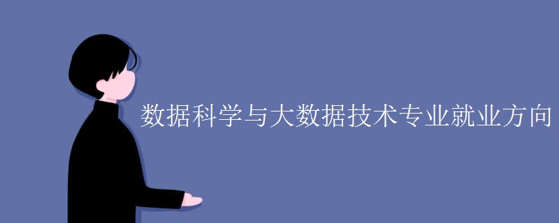 数据科学与大数据技术专业就业方向