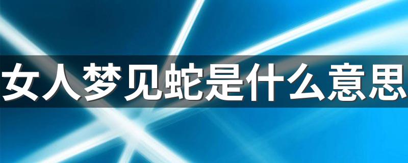 是什么征兆?_女人梦见蛇是什么意思
