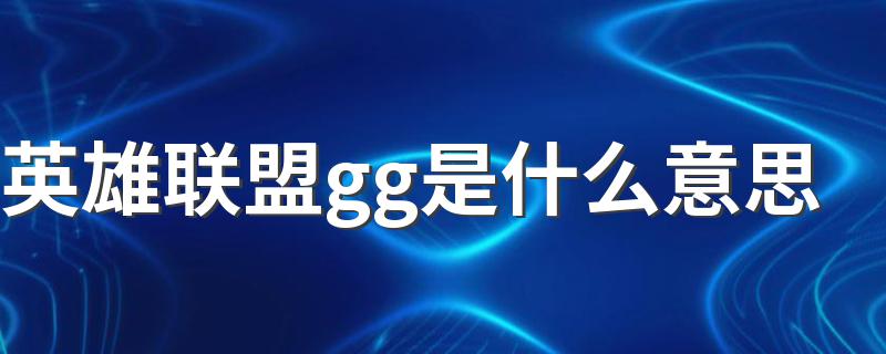 英雄联盟gg的意思简述_英雄联盟gg是什么意思