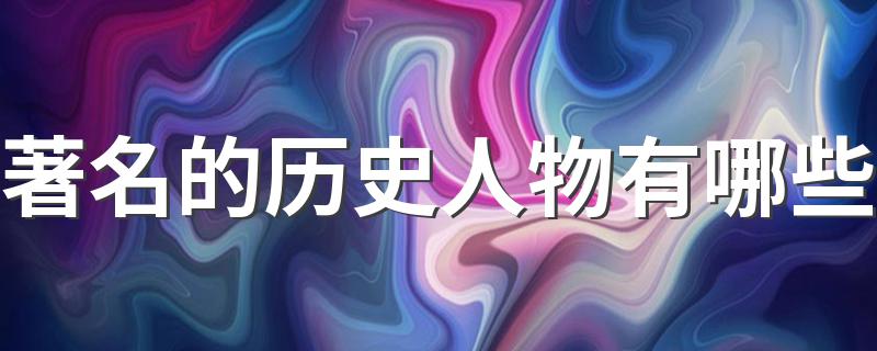 中国著名历史人物_著名的历史人物有哪些