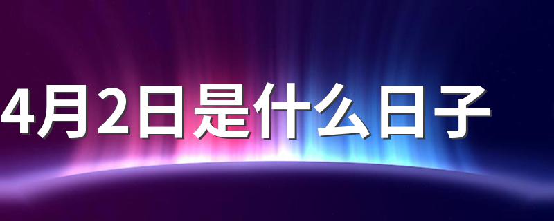 4月2日对应的节日_4月2日是什么日子