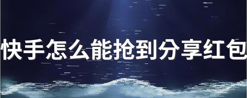 掌握这些技巧红包属于你_快手怎么能抢到分享红包