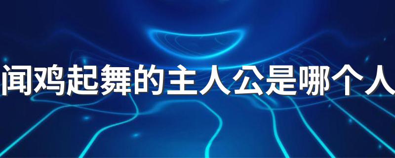 闻鸡起舞是什么典故_闻鸡起舞的主人公是哪个人
