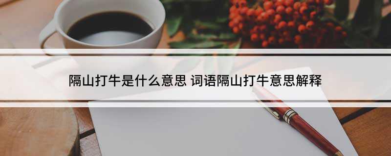 隔山打牛是什么意思(词语隔山打牛意思解释)