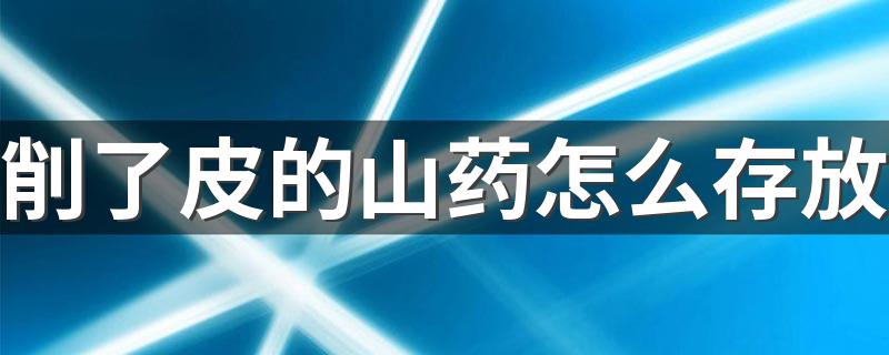 这些保存妙招赶快记下来_削了皮的山药怎么存放