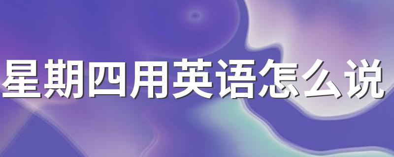 如何用英语说星期四_星期四用英语怎么说