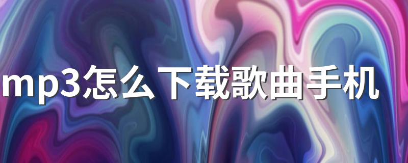 mp3下载歌曲手机方法_mp3怎么下载歌曲手机