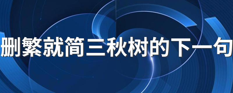 下一句是领异标新二月花_删繁就简三秋树的下一句