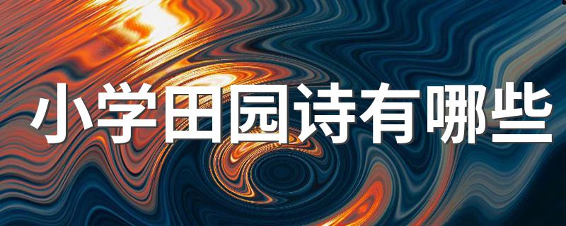小学生学过的田园诗_小学田园诗有哪些