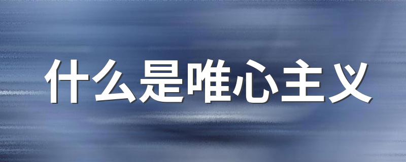 唯心主义介绍_什么是唯心主义