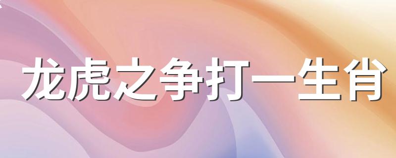 是什么生肖_龙虎之争打一生肖