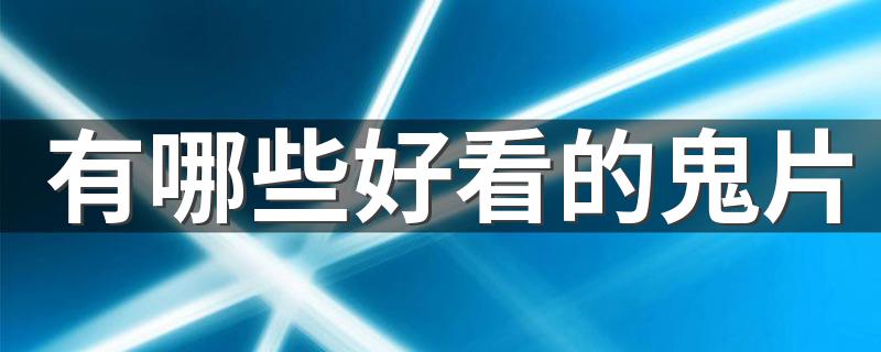 5部好看的鬼片推荐_有哪些好看的鬼片