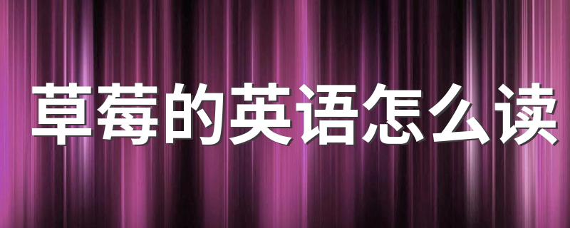 如何用英语表达草莓_草莓的英语怎么读