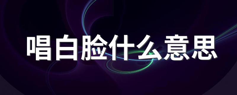 唱白脸的含义是什么_唱白脸什么意思