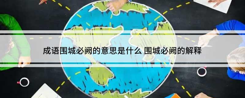 成语围城必阙的意思是什么(围城必阙的解释)