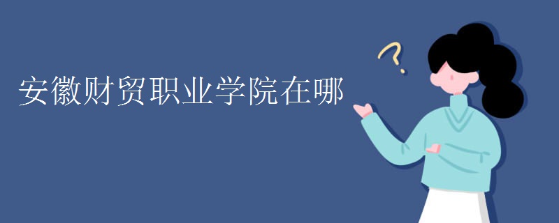 安徽财贸职业学院在哪