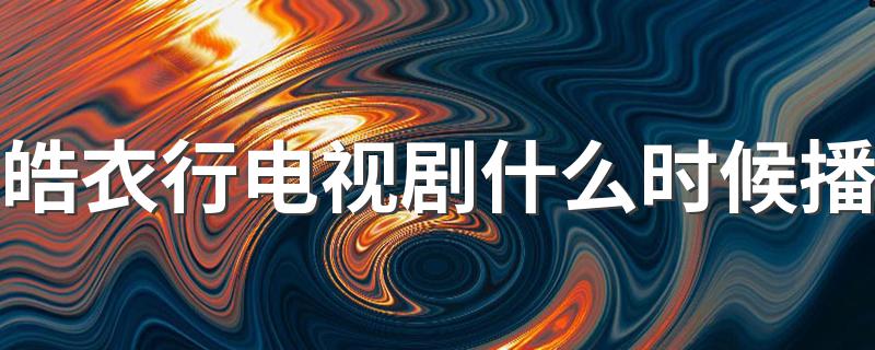 皓衣行简介_皓衣行电视剧什么时候播