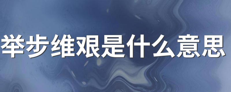 举步维艰意思简述_举步维艰是什么意思
