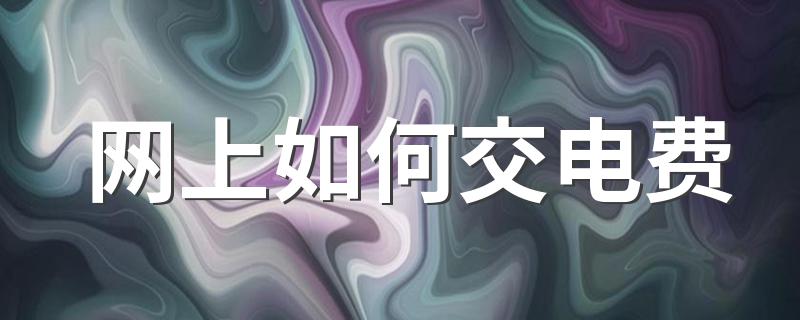 网上交电费的方法_网上如何交电费