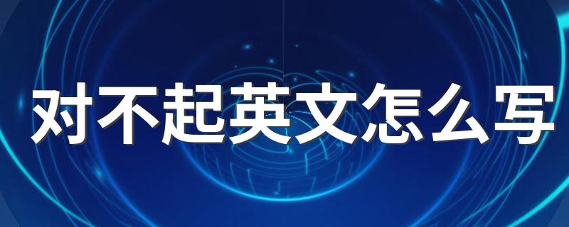 如何用英语表达对不起_对不起英文怎么写