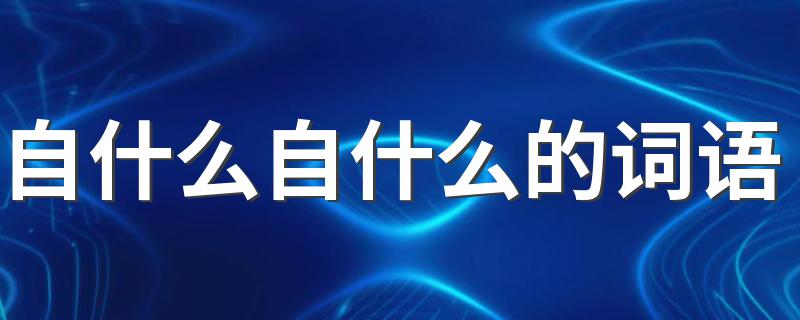哪些词语是自什么自什么_自什么自什么的词语