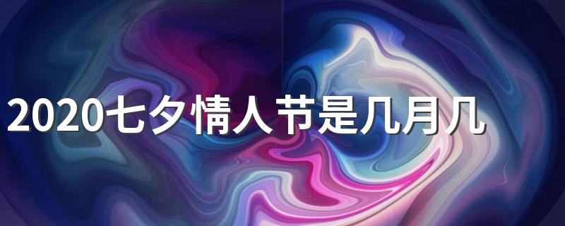 2020七夕情人节是8月25日_2020七夕情人节是几月几号
