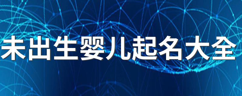 未出生婴儿起名大全有哪些_未出生婴儿起名大全
