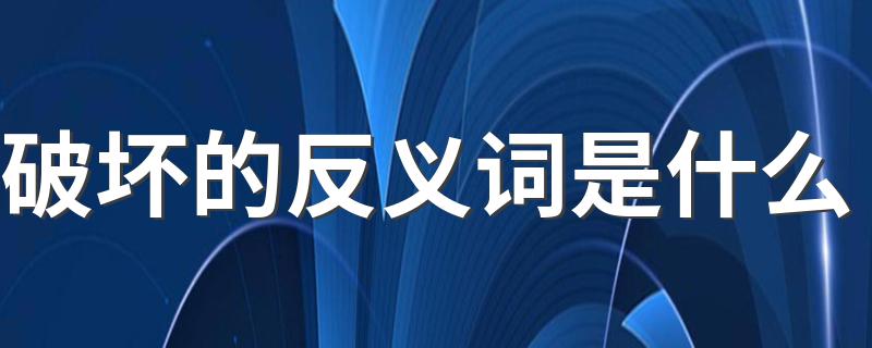 破坏的意思_破坏的反义词是什么