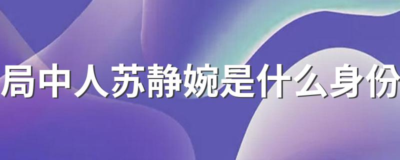 局中人苏静婉是谁_局中人苏静婉是什么身份
