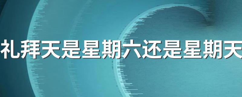 礼拜天到底指的哪一天_礼拜天是星期六还是星期天
