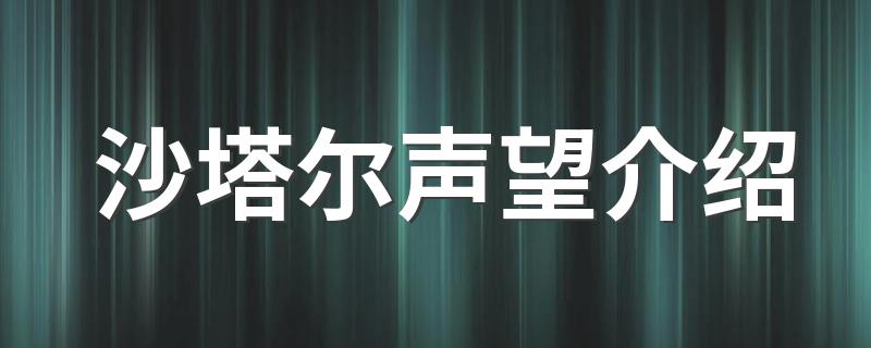 沙塔尔声望简单介绍说明_沙塔尔声望介绍