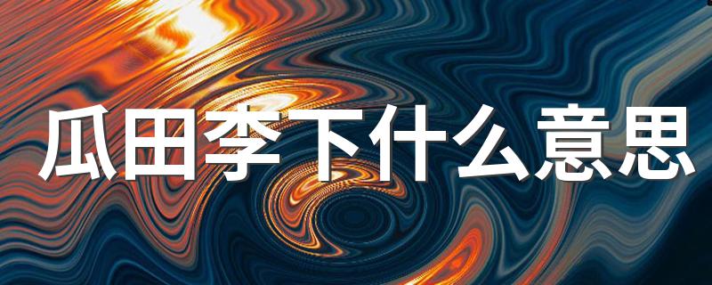 瓜田李下的含义_瓜田李下什么意思