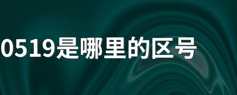 0519是哪个市的区号_0519是哪里的区号