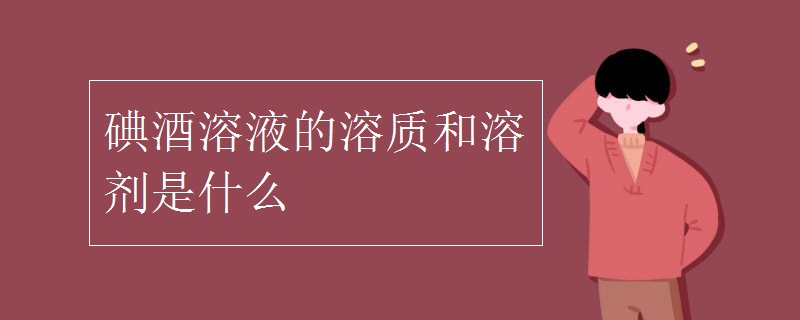 碘酒溶液的溶质和溶剂是什么