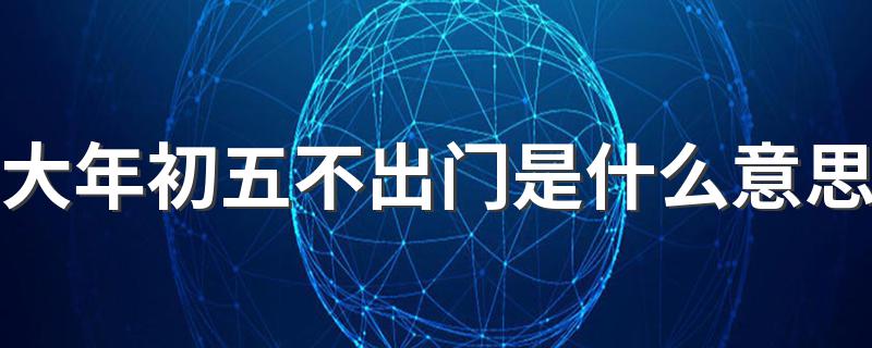 大年初五不出门意思是什么_大年初五不出门是什么意思
