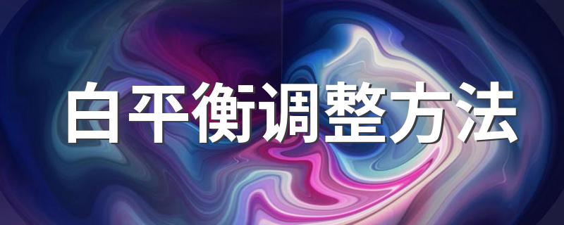 白平衡怎么调整_白平衡调整方法