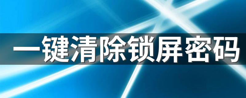 一键清除锁屏密码方法_一键清除锁屏密码