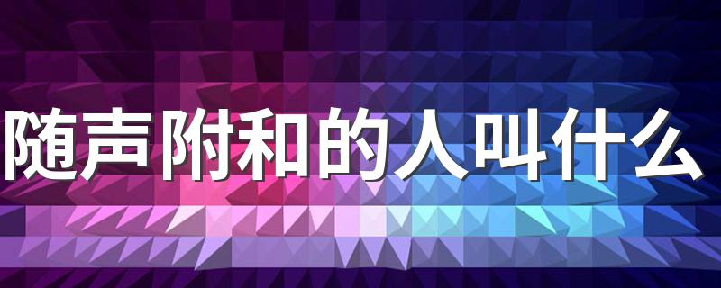 大家可以看看_随声附和的人叫什么